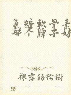 氨糖软骨素钙,哪个牌子好
