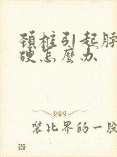 颈椎引起脖子僵硬怎么办