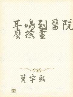 耳鸣到医院做什么检查