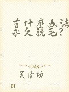 有什么办法可以永久脱毛?