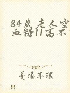 84岁老人空腹血糖11高不高封面