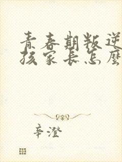 青春期叛逆的女孩家长怎么办