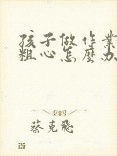 孩子做作业马虎粗心怎么办