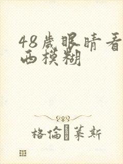 48岁眼睛看东西模糊
