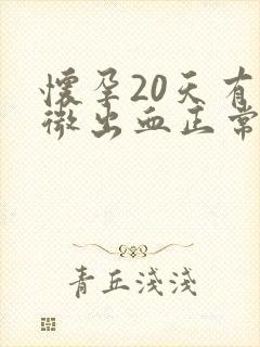 怀孕20天有轻微出血正常吗