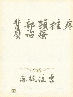 背部颈椎疼痛怎么治疗