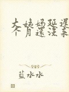 大姨妈延迟快2个月还没来