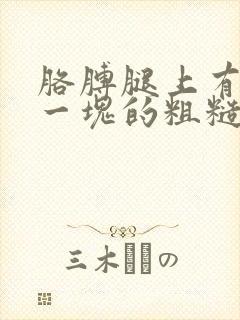 胳膊腿上有一块一块的粗糙皮肤