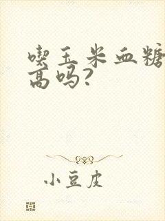 吃玉米血糖会升高吗?