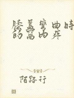 膝盖弯曲时后面的窝内疼