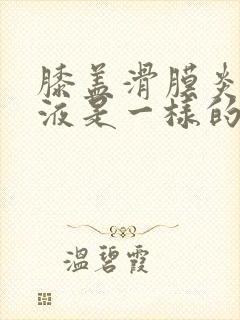 膝盖滑膜炎和积液是一样的