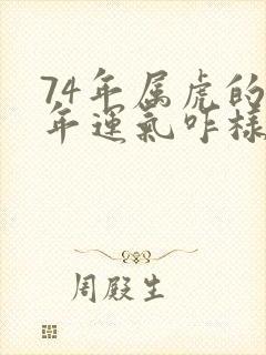 74年属虎的今年运气咋样