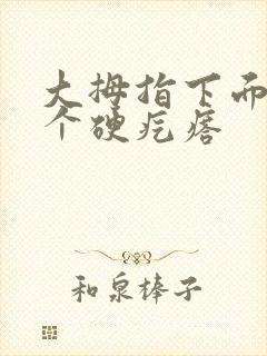 大拇指下面长了个硬疙瘩