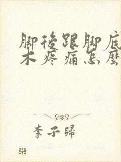 脚后跟脚底板麻木疼痛怎么治疗?什么原因