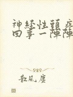 神经性头疼怎么回事一阵阵