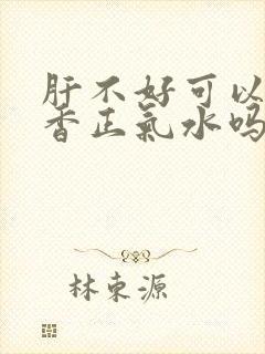 肝不好可以喝藿香正气水吗