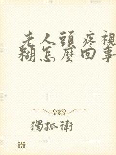 老人头疼视力模糊怎么回事