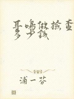 耳鸣做检查需要多少钱
