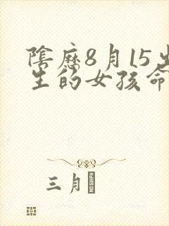 阴历8月15出生的女孩命好不好