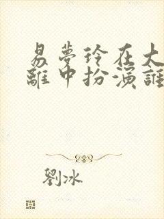 易梦玲在大梦归离中扮演谁