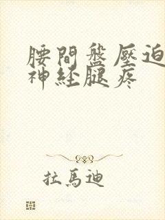 腰间盘压迫坐骨神经腿疼