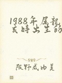 1988年属龙亥时出生的命运