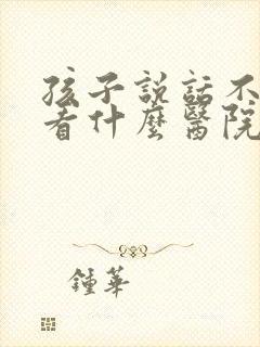 孩子说话不清楚看什么医院