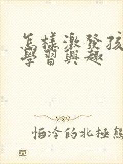 怎样激发孩子的学习兴趣