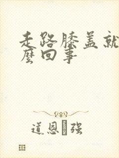 走路膝盖就疼怎么回事