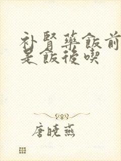 补肾药饭前吃还是饭后吃