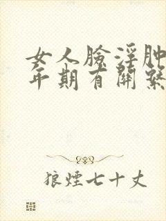 女人脸浮肿跟更年期有关系吗