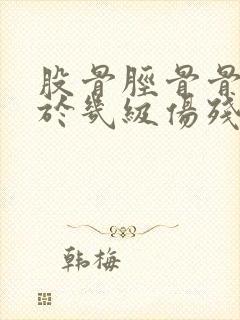 股骨胫骨骨折属于几级伤残