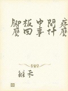 脚板中间疼是怎么回事什么原因