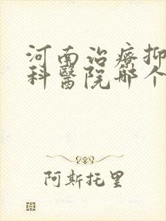 河南治疗抑郁专科医院哪个好