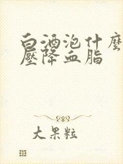 白酒泡什么降血压降血脂