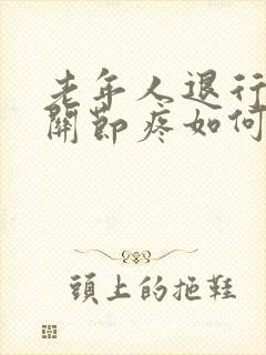 老年人退行性膝关节疼如何治疗