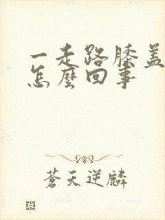 一走路膝盖就疼怎么回事