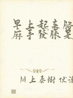 早上起来胳膊发麻手发胀是咋回事