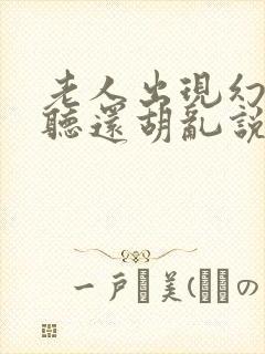 老人出现幻觉幻听还胡乱说话是怎么回事