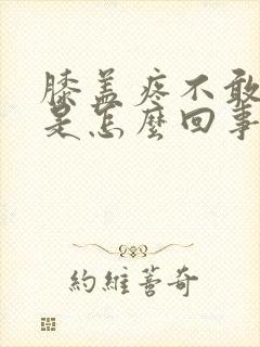 膝盖疼不敢回弯是怎么回事