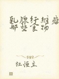 乳腺纤维瘤忌口哪些食物