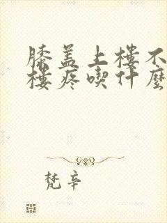 膝盖上楼不疼下楼疼吃什么药