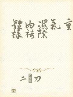 体内湿气重怎么样祛除