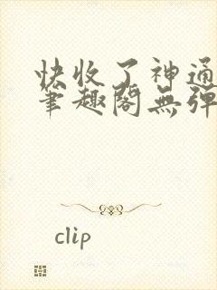 快收了神通吧 笔趣阁无弹窗