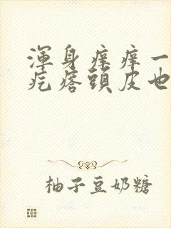 浑身痒痒一挠起疙瘩头皮也痒
