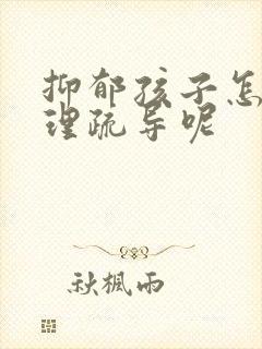 抑郁孩子怎么心理疏导呢