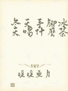 冬天手脚冰凉夏天喝什么茶