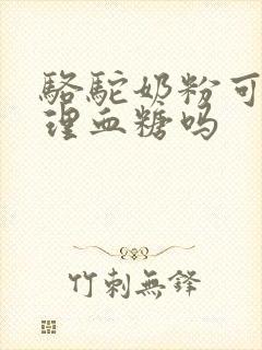 骆驼奶粉可以调理血糖吗