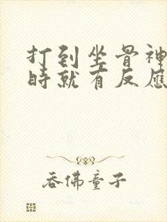 打到坐骨神经当时就有反应吗