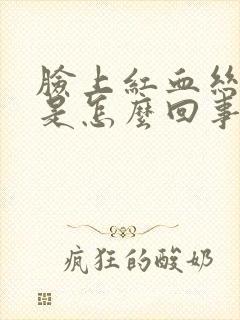 脸上红血丝严重是怎么回事